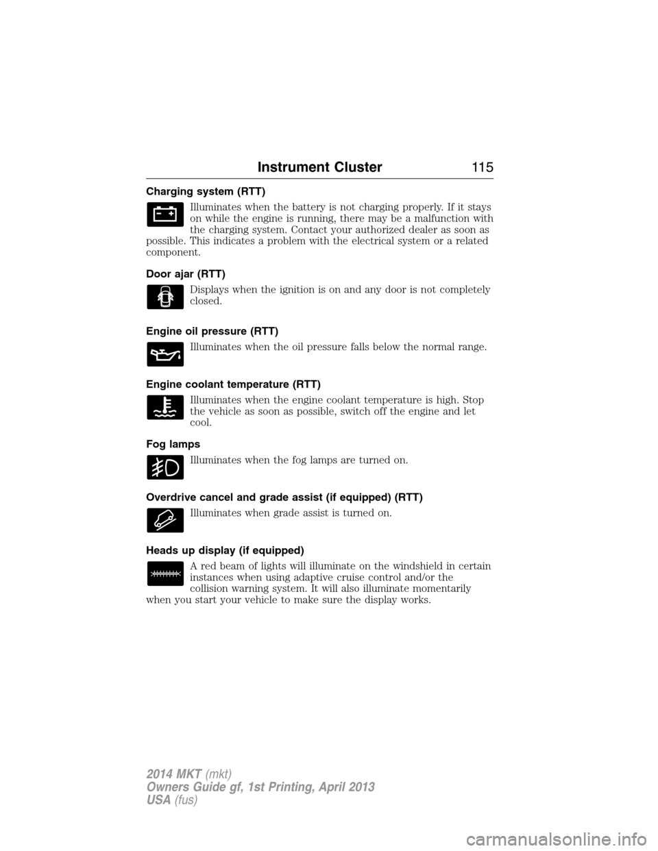 LINCOLN MKT 2014 Owners Manual Charging system (RTT)
Illuminates when the battery is not charging properly. If it stays
on while the engine is running, there may be a malfunction with
the charging system. Contact your authorized de LINCOLN MKT 2014 Owners Manual Charging system (RTT)
Illuminates when the battery is not charging properly. If it stays
on while the engine is running, there may be a malfunction with
the charging system. Contact your authorized de