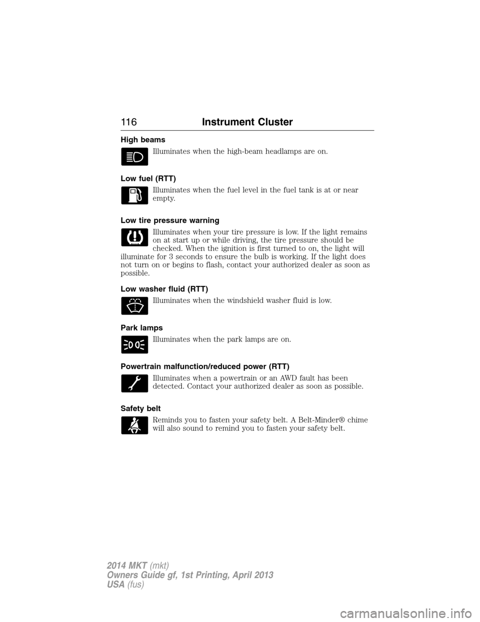 LINCOLN MKT 2014 Owners Manual High beams
Illuminates when the high-beam headlamps are on.
Low fuel (RTT)
Illuminates when the fuel level in the fuel tank is at or near
empty.
Low tire pressure warning
Illuminates when your tire pr LINCOLN MKT 2014 Owners Manual High beams
Illuminates when the high-beam headlamps are on.
Low fuel (RTT)
Illuminates when the fuel level in the fuel tank is at or near
empty.
Low tire pressure warning
Illuminates when your tire pr