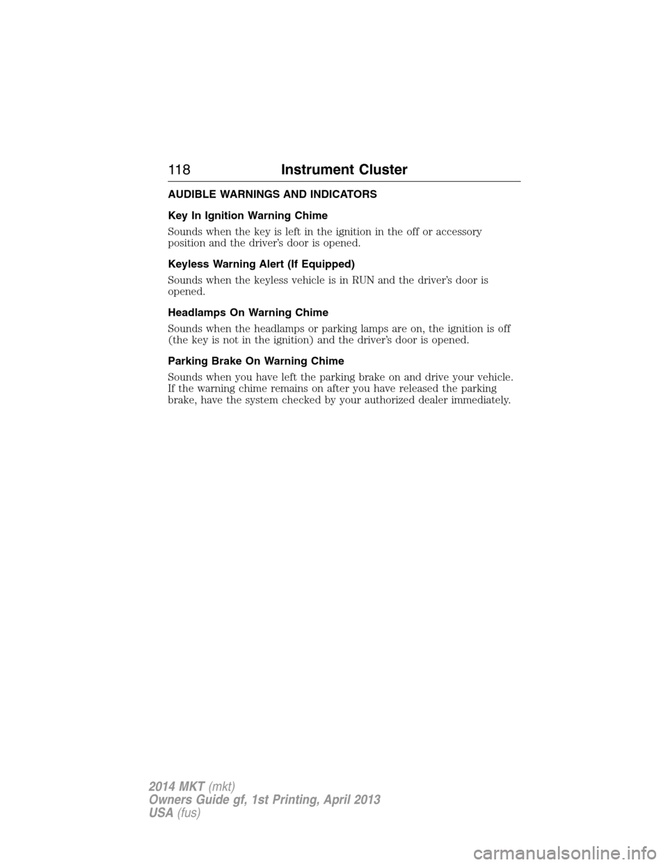 LINCOLN MKT 2014 Owners Manual AUDIBLE WARNINGS AND INDICATORS
Key In Ignition Warning Chime
Sounds when the key is left in the ignition in the off or accessory
position and the driver’s door is opened.
Keyless Warning Alert (If LINCOLN MKT 2014 Owners Manual AUDIBLE WARNINGS AND INDICATORS
Key In Ignition Warning Chime
Sounds when the key is left in the ignition in the off or accessory
position and the driver’s door is opened.
Keyless Warning Alert (If