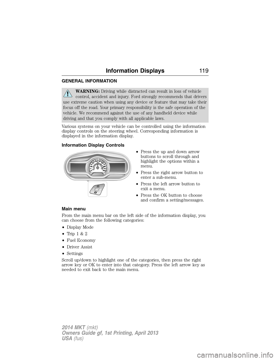 LINCOLN MKT 2014 Owners Manual GENERAL INFORMATION
WARNING:Driving while distracted can result in loss of vehicle
control, accident and injury. Ford strongly recommends that drivers
use extreme caution when using any device or feat LINCOLN MKT 2014 Owners Manual GENERAL INFORMATION
WARNING:Driving while distracted can result in loss of vehicle
control, accident and injury. Ford strongly recommends that drivers
use extreme caution when using any device or feat