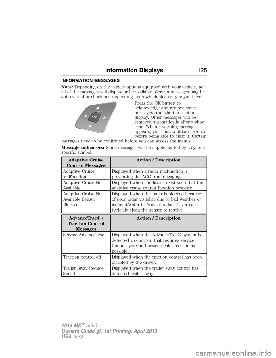 LINCOLN MKT 2014 User Guide INFORMATION MESSAGES
Note:Depending on the vehicle options equipped with your vehicle, not
all of the messages will display or be available. Certain messages may be
abbreviated or shortened depending LINCOLN MKT 2014 User Guide INFORMATION MESSAGES
Note:Depending on the vehicle options equipped with your vehicle, not
all of the messages will display or be available. Certain messages may be
abbreviated or shortened depending