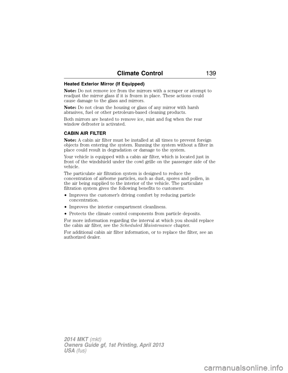 LINCOLN MKT 2014  Owners Manual Heated Exterior Mirror (If Equipped)
Note:Do not remove ice from the mirrors with a scraper or attempt to
readjust the mirror glass if it is frozen in place. These actions could
cause damage to the gl