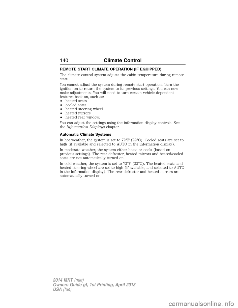 LINCOLN MKT 2014  Owners Manual REMOTE START CLIMATE OPERATION (IF EQUIPPED)
The climate control system adjusts the cabin temperature during remote
start.
You cannot adjust the system during remote start operation. Turn the
ignition