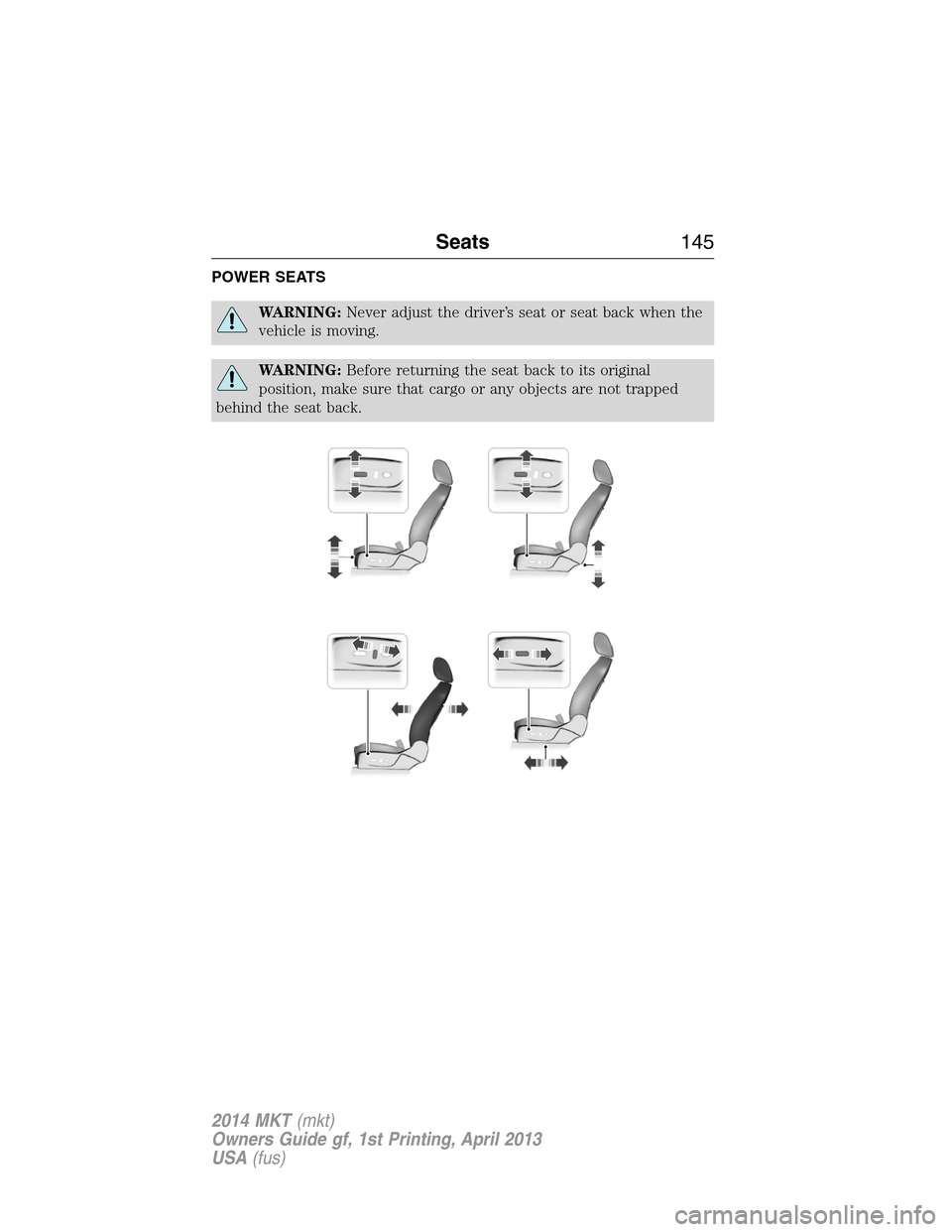 LINCOLN MKT 2014  Owners Manual POWER SEATS
WARNING:Never adjust the driver’s seat or seat back when the
vehicle is moving.
WARNING:Before returning the seat back to its original
position, make sure that cargo or any objects are n