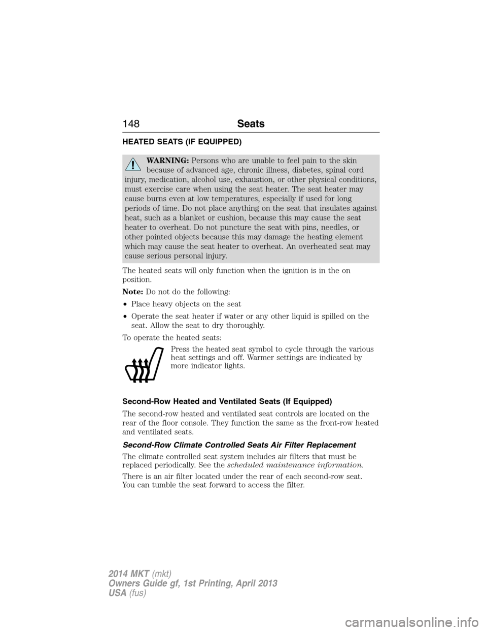 LINCOLN MKT 2014  Owners Manual HEATED SEATS (IF EQUIPPED)
WARNING:Persons who are unable to feel pain to the skin
because of advanced age, chronic illness, diabetes, spinal cord
injury, medication, alcohol use, exhaustion, or other