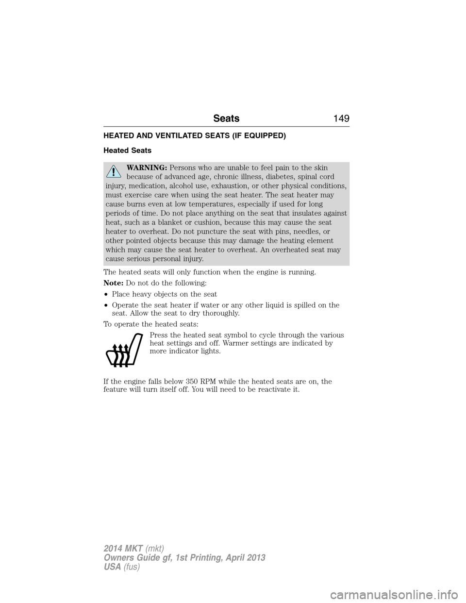 LINCOLN MKT 2014  Owners Manual HEATED AND VENTILATED SEATS (IF EQUIPPED)
Heated Seats
WARNING:Persons who are unable to feel pain to the skin
because of advanced age, chronic illness, diabetes, spinal cord
injury, medication, alcoh