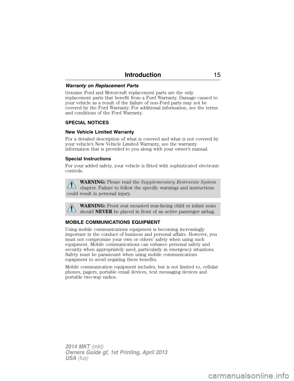 LINCOLN MKT 2014 User Guide Warranty on Replacement Parts
Genuine Ford and Motorcraft replacement parts are the only
replacement parts that benefit from a Ford Warranty. Damage caused to
your vehicle as a result of the failure o LINCOLN MKT 2014 User Guide Warranty on Replacement Parts
Genuine Ford and Motorcraft replacement parts are the only
replacement parts that benefit from a Ford Warranty. Damage caused to
your vehicle as a result of the failure o