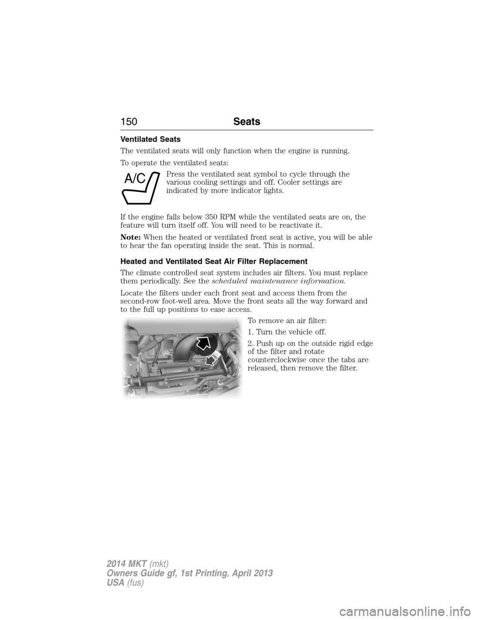 LINCOLN MKT 2014  Owners Manual Ventilated Seats
The ventilated seats will only function when the engine is running.
To operate the ventilated seats:
Press the ventilated seat symbol to cycle through the
various cooling settings and