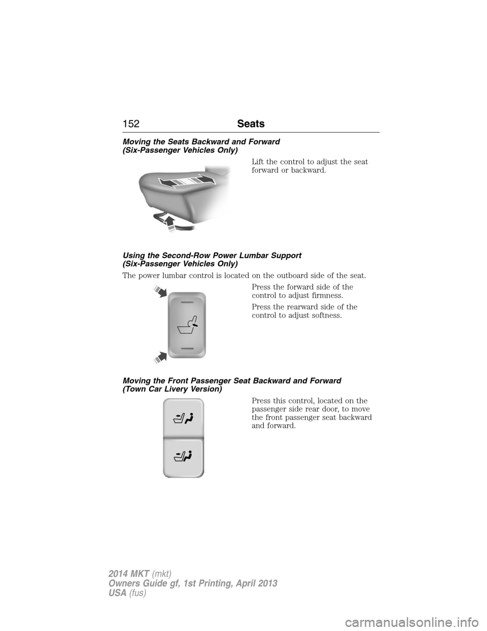LINCOLN MKT 2014  Owners Manual Moving the Seats Backward and Forward
(Six-Passenger Vehicles Only)
Lift the control to adjust the seat
forward or backward.
Using the Second-Row Power Lumbar Support
(Six-Passenger Vehicles Only)
The