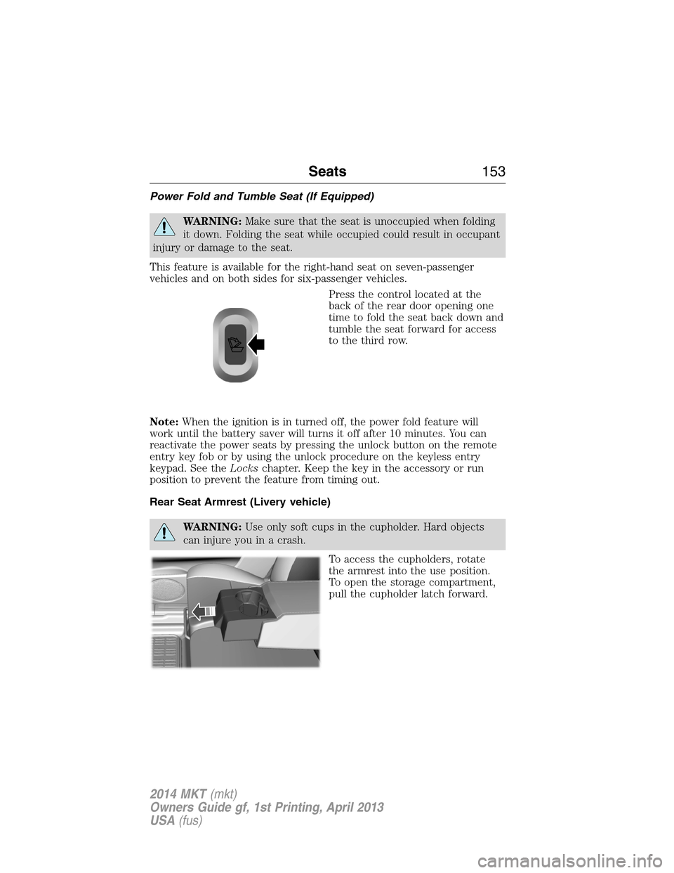 LINCOLN MKT 2014  Owners Manual Power Fold and Tumble Seat (If Equipped)
WARNING:Make sure that the seat is unoccupied when folding
it down. Folding the seat while occupied could result in occupant
injury or damage to the seat.
This