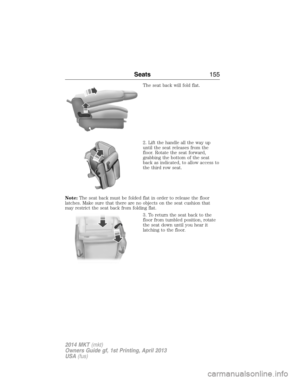 LINCOLN MKT 2014  Owners Manual The seat back will fold flat.
2. Lift the handle all the way up
until the seat releases from the
floor. Rotate the seat forward,
grabbing the bottom of the seat
back as indicated, to allow access to
t