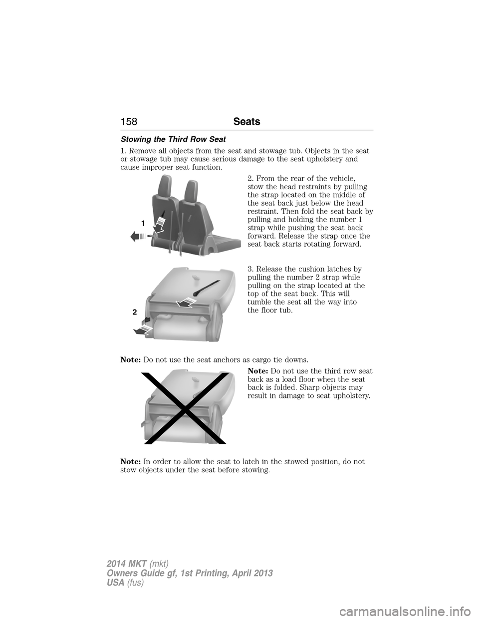 LINCOLN MKT 2014  Owners Manual Stowing the Third Row Seat
1. Remove all objects from the seat and stowage tub. Objects in the seat
or stowage tub may cause serious damage to the seat upholstery and
cause improper seat function.
2. 