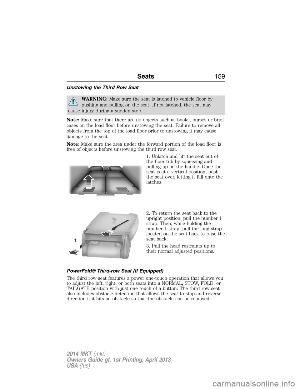 LINCOLN MKT 2014  Owners Manual Unstowing the Third Row Seat
WARNING:Make sure the seat is latched to vehicle floor by
pushing and pulling on the seat. If not latched, the seat may
cause injury during a sudden stop.
Note:Make sure t