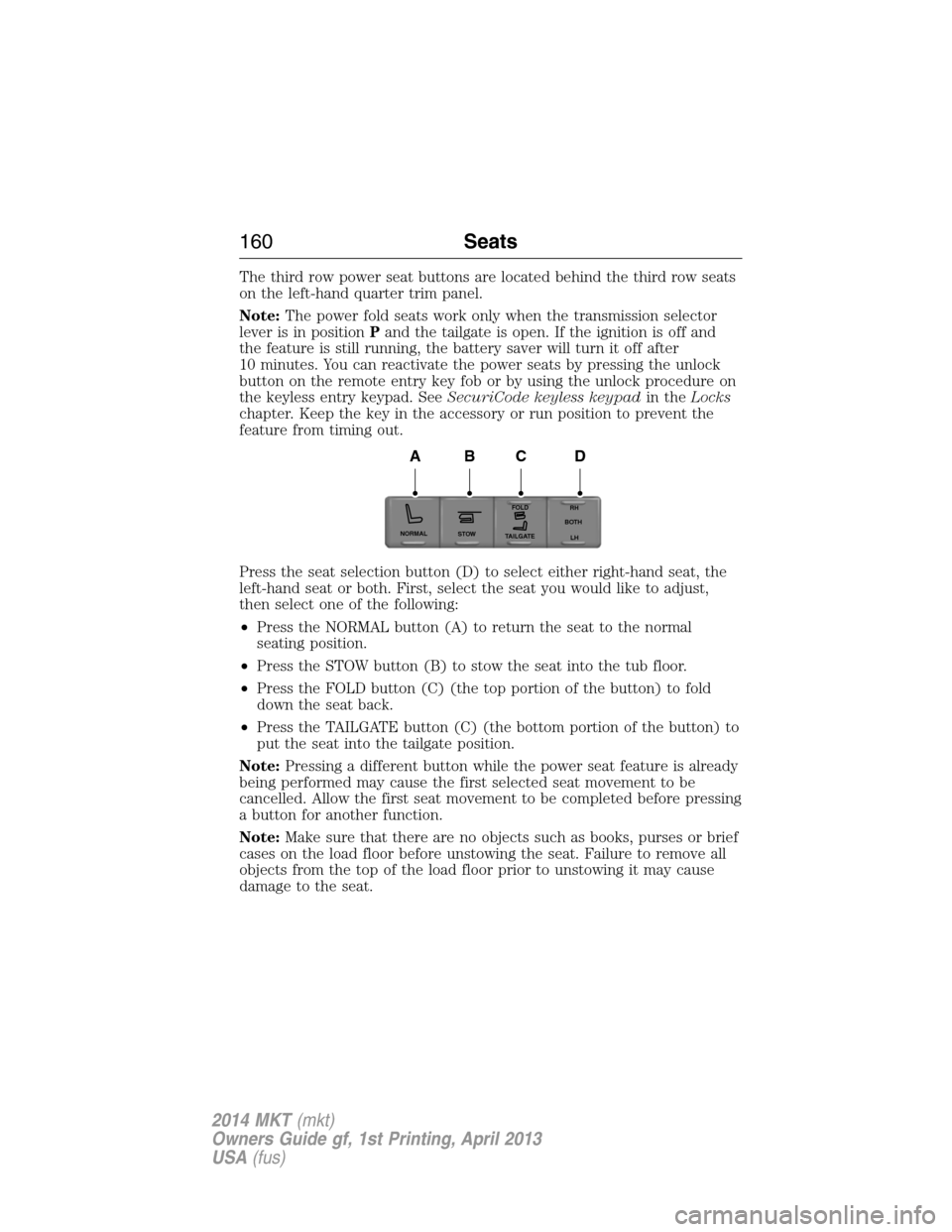 LINCOLN MKT 2014  Owners Manual The third row power seat buttons are located behind the third row seats
on the left-hand quarter trim panel.
Note:The power fold seats work only when the transmission selector
lever is in positionPand