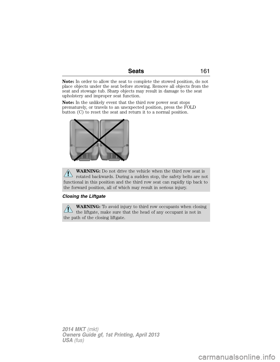 LINCOLN MKT 2014  Owners Manual Note:In order to allow the seat to complete the stowed position, do not
place objects under the seat before stowing. Remove all objects from the
seat and stowage tub. Sharp objects may result in damag