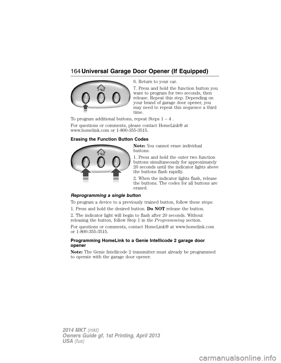 LINCOLN MKT 2014  Owners Manual 6. Return to your car.
7. Press and hold the function button you
want to program for two seconds, then
release. Repeat this step. Depending on
your brand of garage door opener, you
may need to repeat 