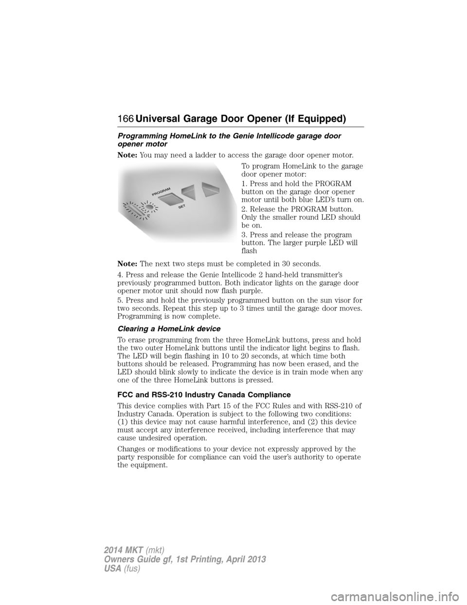 LINCOLN MKT 2014  Owners Manual Programming HomeLink to the Genie Intellicode garage door
opener motor
Note:You may need a ladder to access the garage door opener motor.
To program HomeLink to the garage
door opener motor:
1. Press 