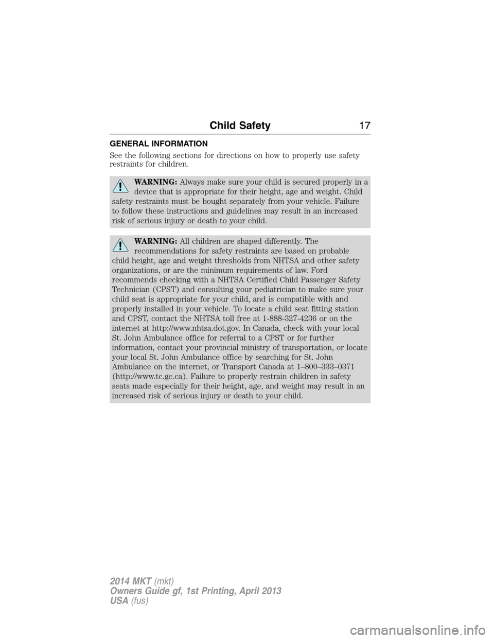 LINCOLN MKT 2014 User Guide GENERAL INFORMATION
See the following sections for directions on how to properly use safety
restraints for children.
WARNING:Always make sure your child is secured properly in a
device that is appropr LINCOLN MKT 2014 User Guide GENERAL INFORMATION
See the following sections for directions on how to properly use safety
restraints for children.
WARNING:Always make sure your child is secured properly in a
device that is appropr