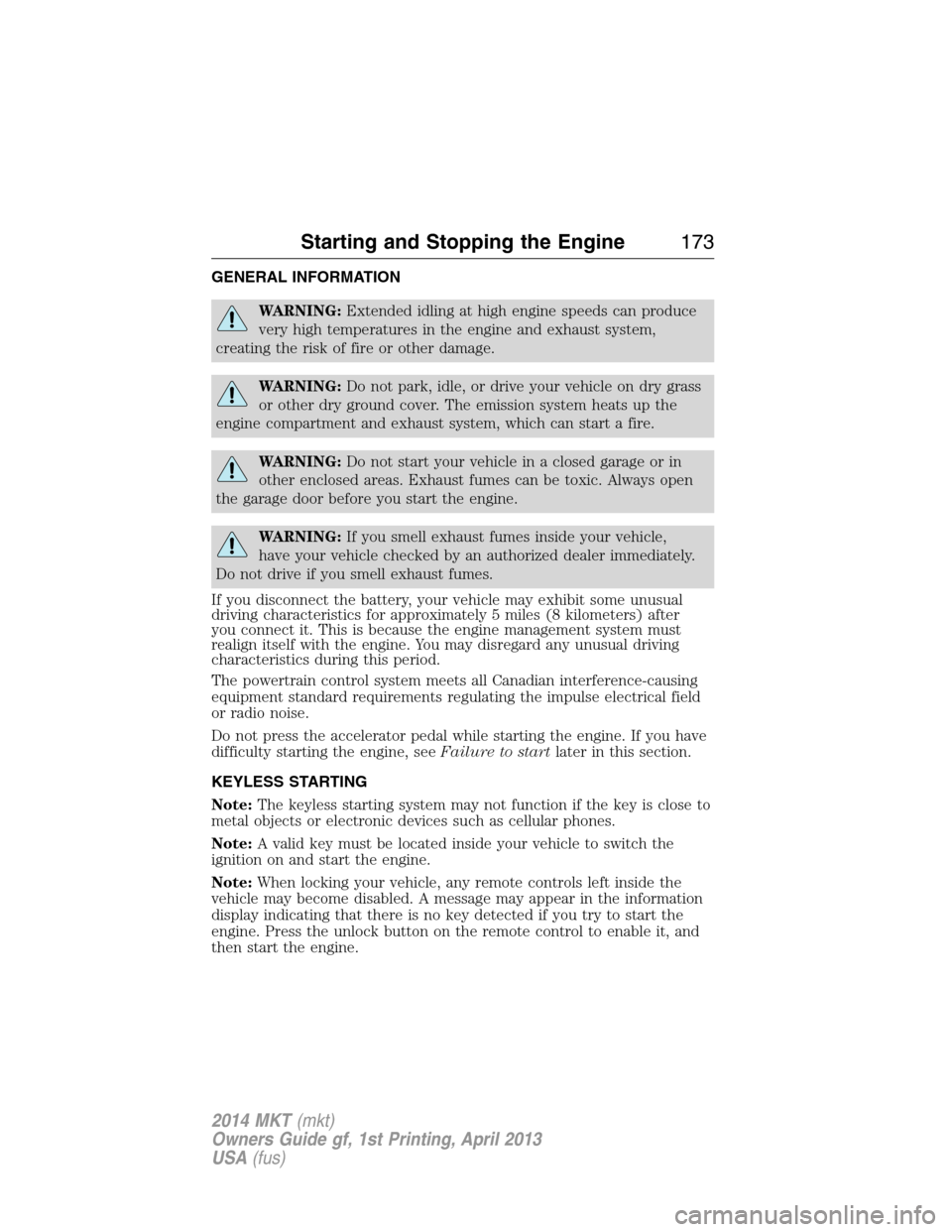 LINCOLN MKT 2014  Owners Manual GENERAL INFORMATION
WARNING:Extended idling at high engine speeds can produce
very high temperatures in the engine and exhaust system,
creating the risk of fire or other damage.
WARNING:Do not park, i