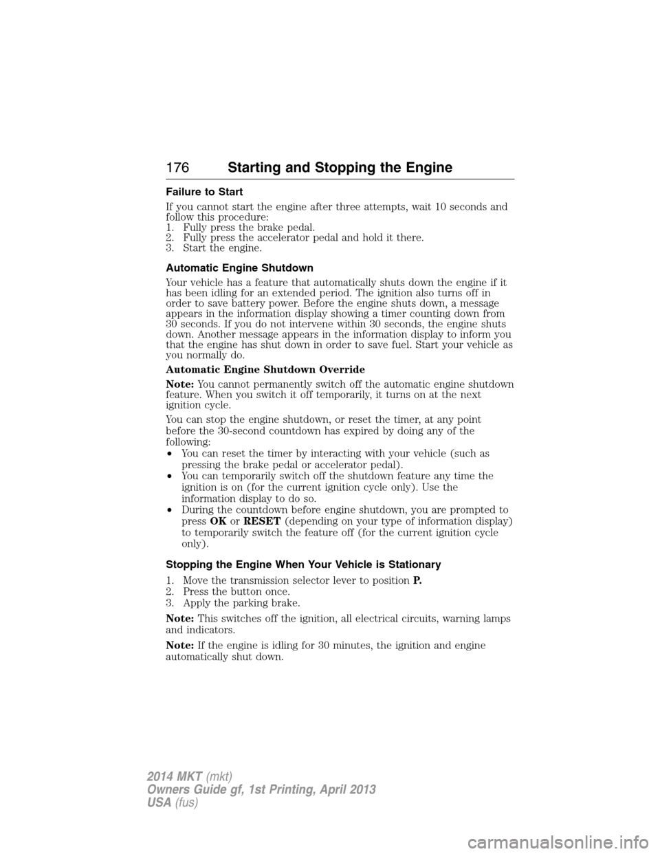 LINCOLN MKT 2014  Owners Manual Failure to Start
If you cannot start the engine after three attempts, wait 10 seconds and
follow this procedure:
1. Fully press the brake pedal.
2. Fully press the accelerator pedal and hold it there.