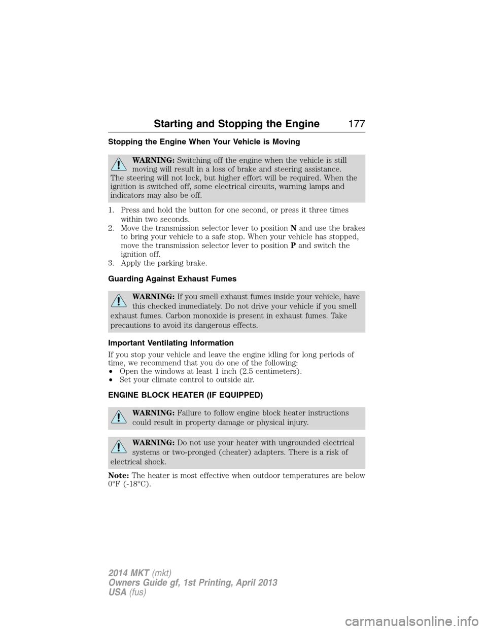 LINCOLN MKT 2014  Owners Manual Stopping the Engine When Your Vehicle is Moving
WARNING:Switching off the engine when the vehicle is still
moving will result in a loss of brake and steering assistance.
The steering will not lock, bu