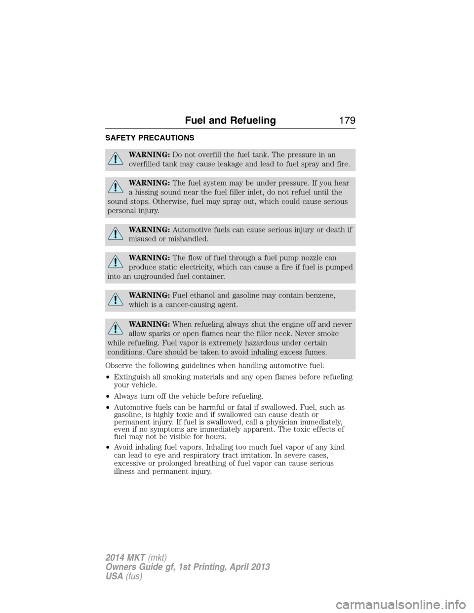 LINCOLN MKT 2014  Owners Manual SAFETY PRECAUTIONS
WARNING:Do not overfill the fuel tank. The pressure in an
overfilled tank may cause leakage and lead to fuel spray and fire.
WARNING:The fuel system may be under pressure. If you he
