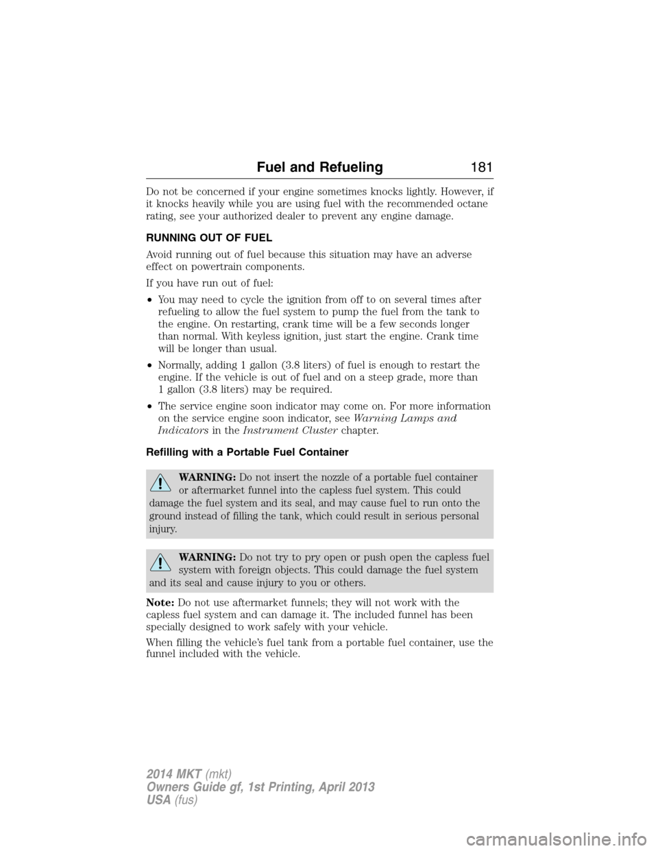 LINCOLN MKT 2014  Owners Manual Do not be concerned if your engine sometimes knocks lightly. However, if
it knocks heavily while you are using fuel with the recommended octane
rating, see your authorized dealer to prevent any engine