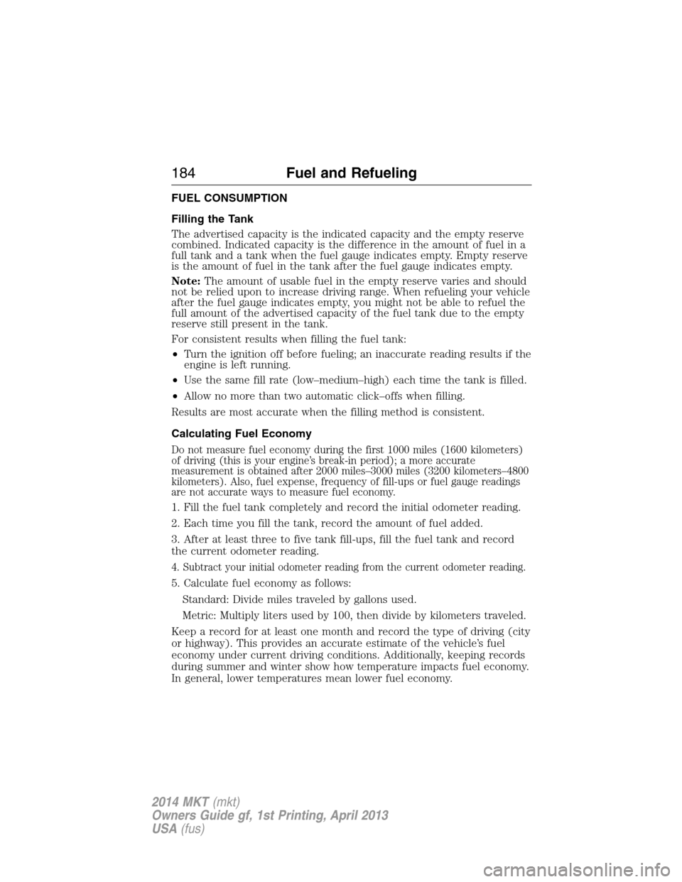 LINCOLN MKT 2014  Owners Manual FUEL CONSUMPTION
Filling the Tank
The advertised capacity is the indicated capacity and the empty reserve
combined. Indicated capacity is the difference in the amount of fuel in a
full tank and a tank