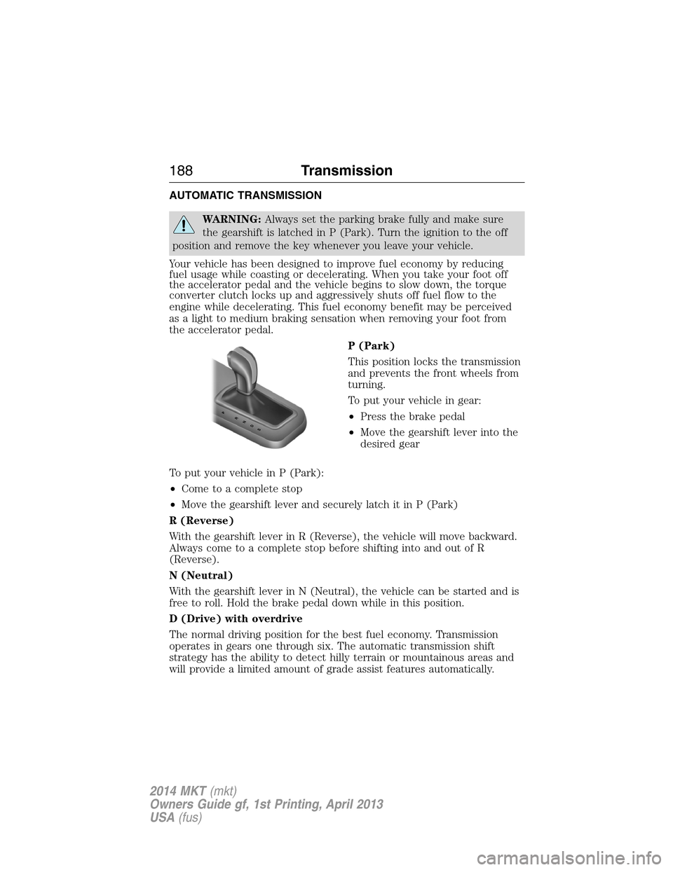 LINCOLN MKT 2014  Owners Manual AUTOMATIC TRANSMISSION
WARNING:Always set the parking brake fully and make sure
the gearshift is latched in P (Park). Turn the ignition to the off
position and remove the key whenever you leave your v