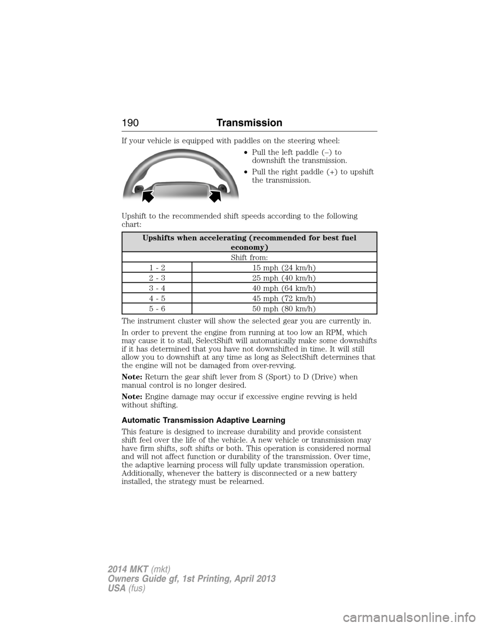 LINCOLN MKT 2014  Owners Manual If your vehicle is equipped with paddles on the steering wheel:
•Pull the left paddle (–) to
downshift the transmission.
•Pull the right paddle (+) to upshift
the transmission.
Upshift to the re