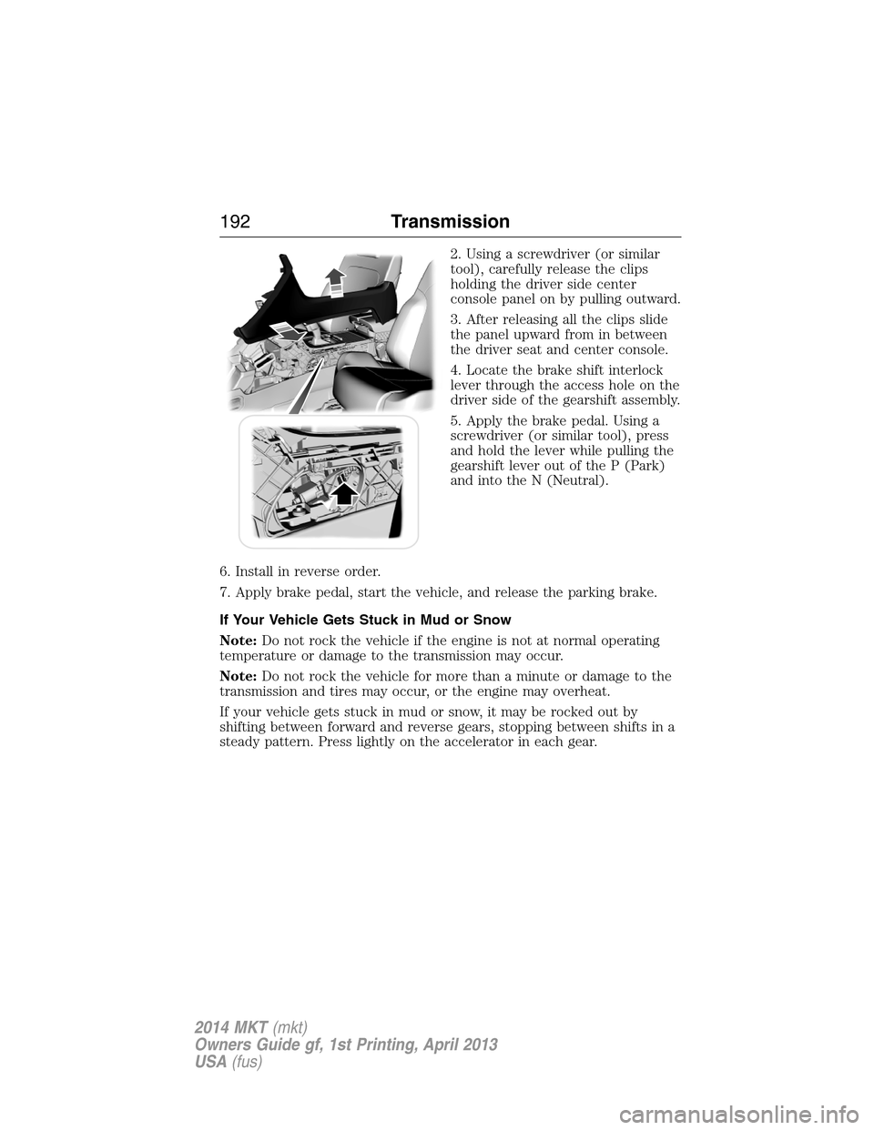 LINCOLN MKT 2014  Owners Manual 2. Using a screwdriver (or similar
tool), carefully release the clips
holding the driver side center
console panel on by pulling outward.
3. After releasing all the clips slide
the panel upward from i