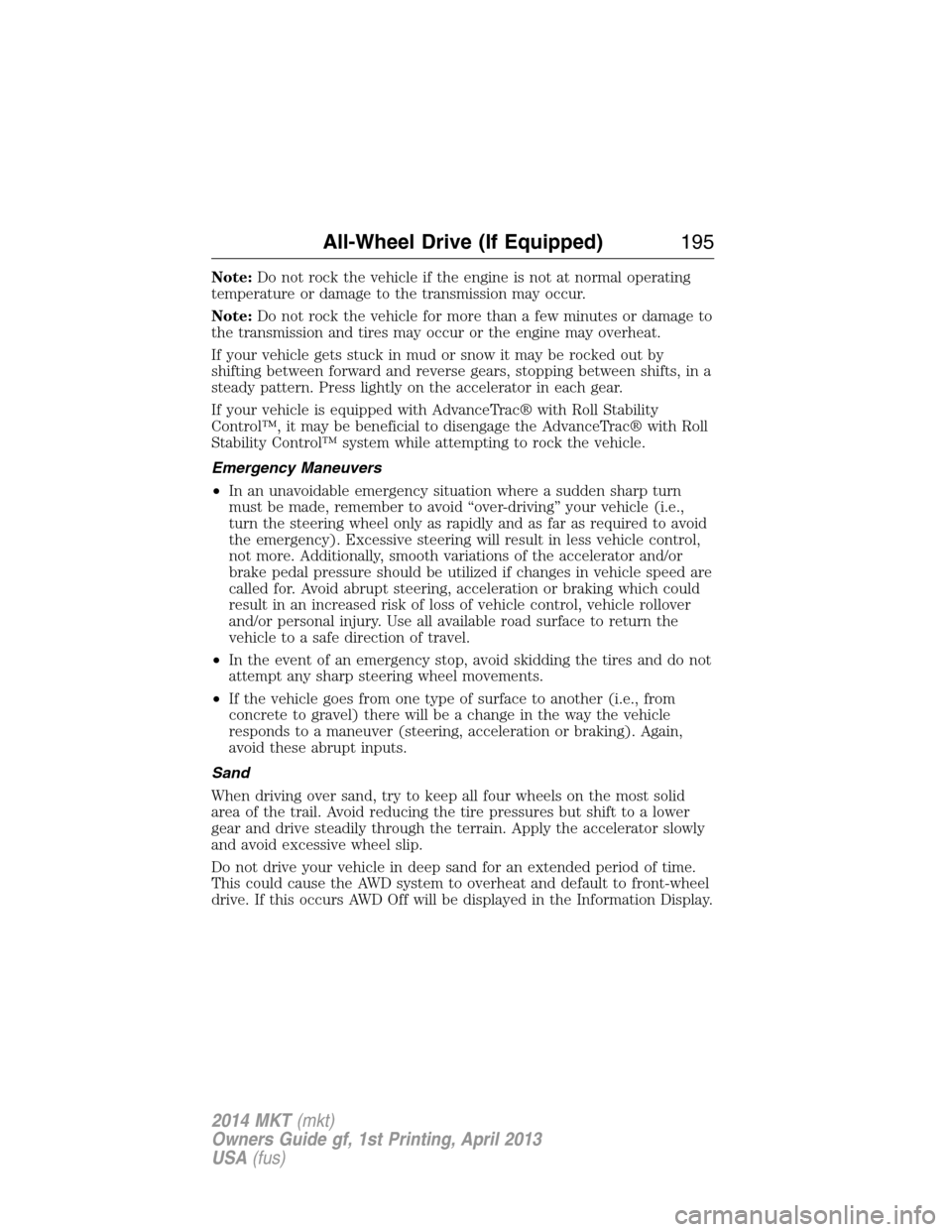 LINCOLN MKT 2014  Owners Manual Note:Do not rock the vehicle if the engine is not at normal operating
temperature or damage to the transmission may occur.
Note:Do not rock the vehicle for more than a few minutes or damage to
the tra