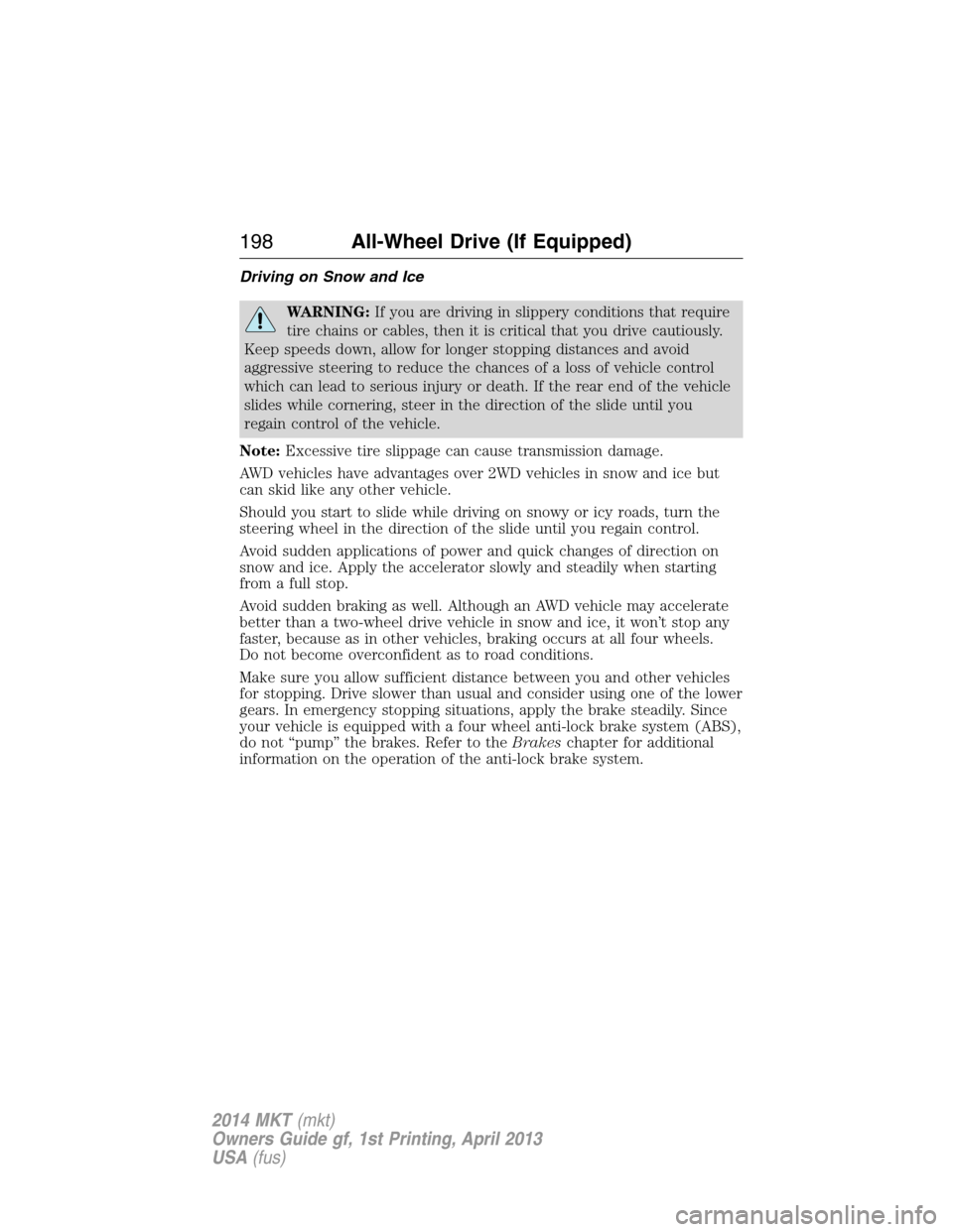 LINCOLN MKT 2014  Owners Manual Driving on Snow and Ice
WARNING:If you are driving in slippery conditions that require
tire chains or cables, then it is critical that you drive cautiously.
Keep speeds down, allow for longer stopping