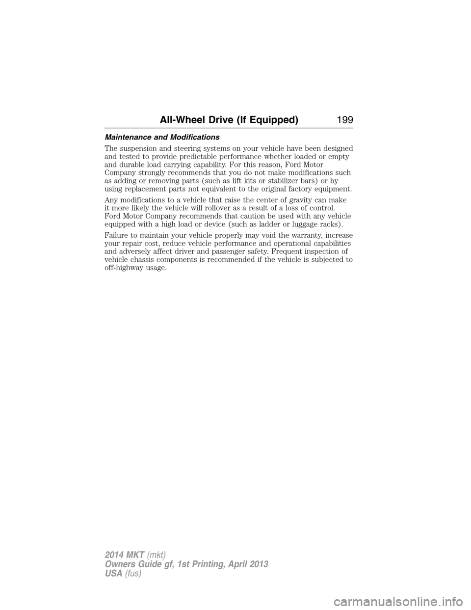 LINCOLN MKT 2014  Owners Manual Maintenance and Modifications
The suspension and steering systems on your vehicle have been designed
and tested to provide predictable performance whether loaded or empty
and durable load carrying cap