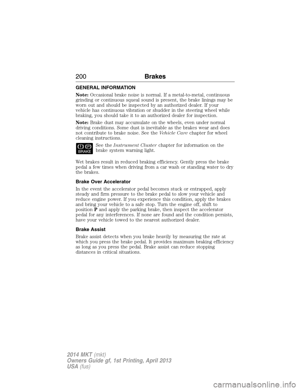 LINCOLN MKT 2014  Owners Manual GENERAL INFORMATION
Note:Occasional brake noise is normal. If a metal-to-metal, continuous
grinding or continuous squeal sound is present, the brake linings may be
worn out and should be inspected by 