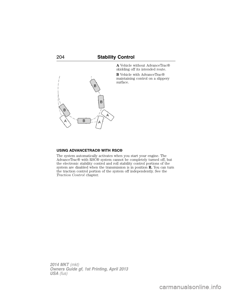 LINCOLN MKT 2014  Owners Manual AVehicle without AdvanceTrac®
skidding off its intended route.
BVehicle with AdvanceTrac®
maintaining control on a slippery
surface.
USING ADVANCETRAC® WITH RSC®
The system automatically activates