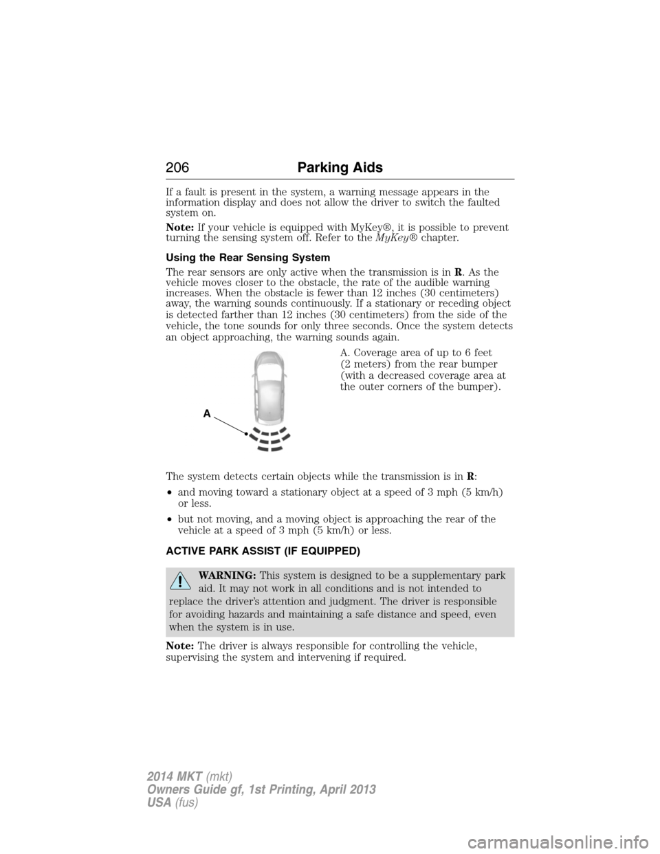LINCOLN MKT 2014 Owners Manual If a fault is present in the system, a warning message appears in the
information display and does not allow the driver to switch the faulted
system on.
Note:If your vehicle is equipped with MyKey®, LINCOLN MKT 2014 Owners Manual If a fault is present in the system, a warning message appears in the
information display and does not allow the driver to switch the faulted
system on.
Note:If your vehicle is equipped with MyKey®,