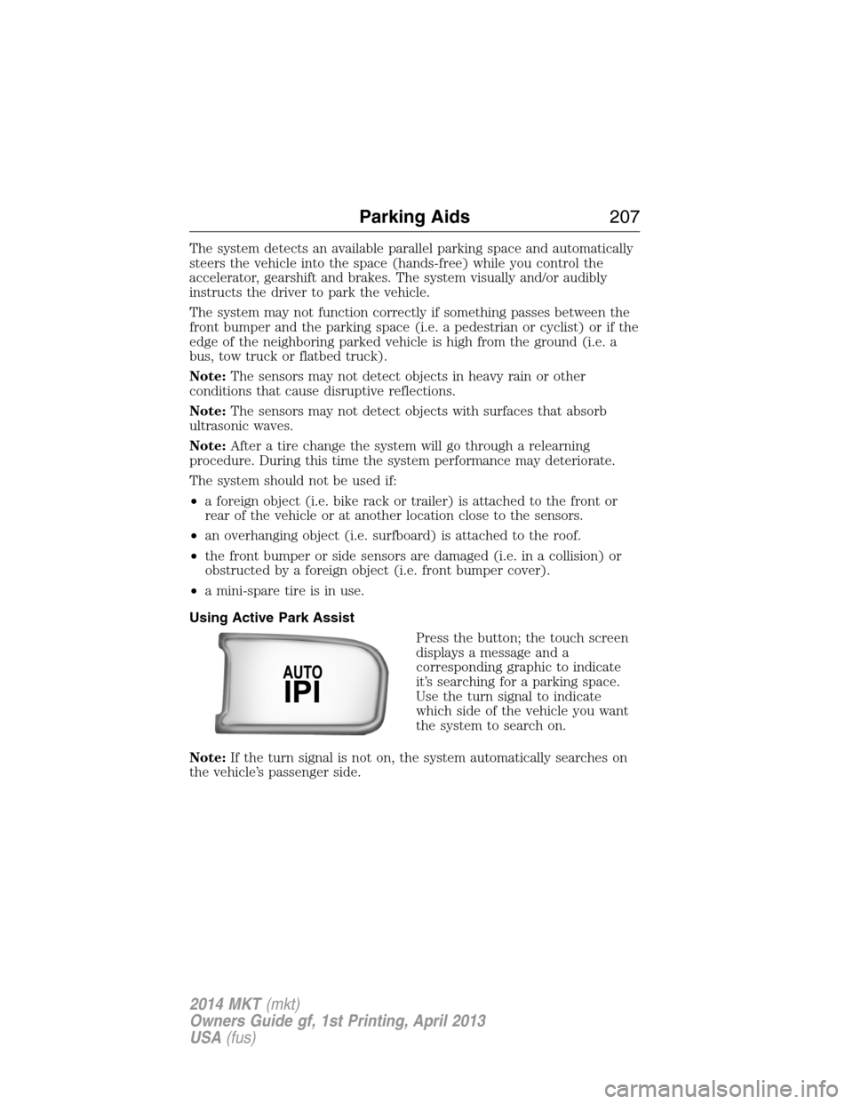 LINCOLN MKT 2014 Owners Manual The system detects an available parallel parking space and automatically
steers the vehicle into the space (hands-free) while you control the
accelerator, gearshift and brakes. The system visually and LINCOLN MKT 2014 Owners Manual The system detects an available parallel parking space and automatically
steers the vehicle into the space (hands-free) while you control the
accelerator, gearshift and brakes. The system visually and