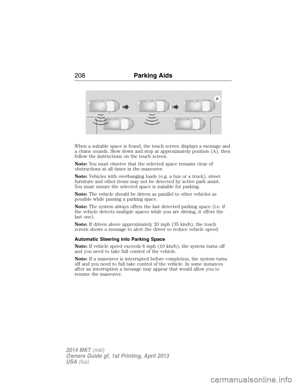 LINCOLN MKT 2014  Owners Manual When a suitable space is found, the touch screen displays a message and
a chime sounds. Slow down and stop at approximately position (A), then
follow the instructions on the touch screen.
Note:You mus