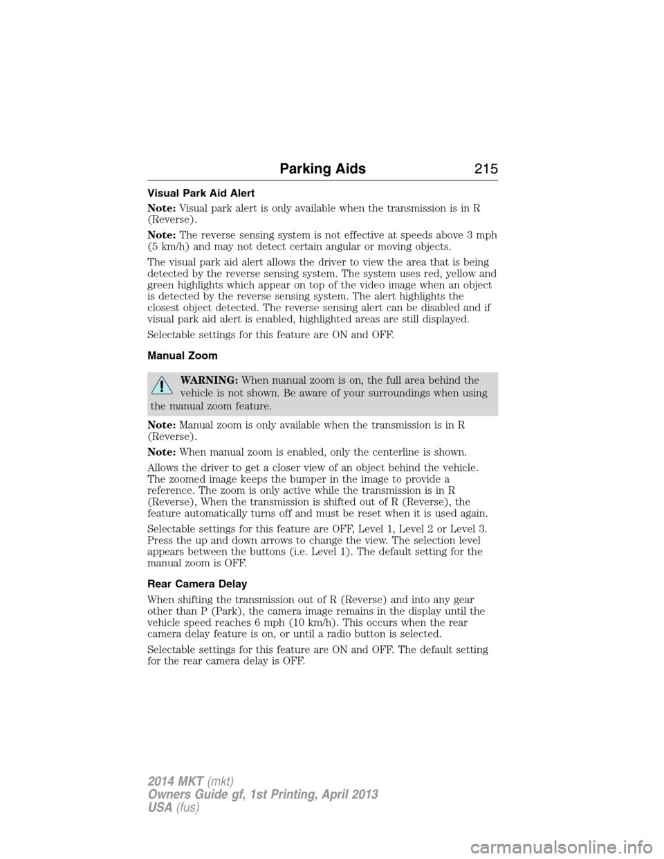 LINCOLN MKT 2014 Owners Manual Visual Park Aid Alert
Note:Visual park alert is only available when the transmission is in R
(Reverse).
Note:The reverse sensing system is not effective at speeds above 3 mph
(5 km/h) and may not dete LINCOLN MKT 2014 Owners Manual Visual Park Aid Alert
Note:Visual park alert is only available when the transmission is in R
(Reverse).
Note:The reverse sensing system is not effective at speeds above 3 mph
(5 km/h) and may not dete
