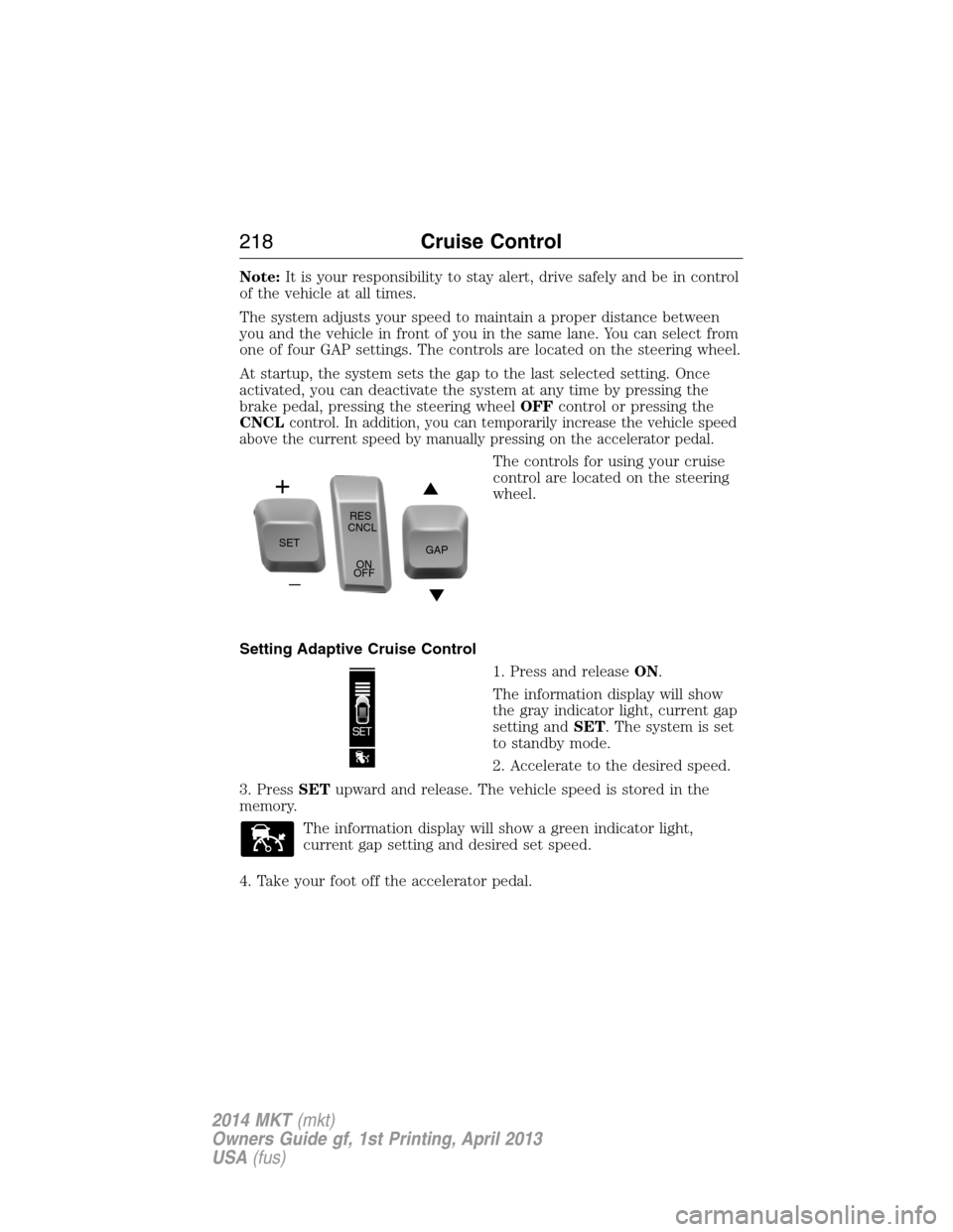 LINCOLN MKT 2014 Owners Manual Note:It is your responsibility to stay alert, drive safely and be in control
of the vehicle at all times.
The system adjusts your speed to maintain a proper distance between
you and the vehicle in fro LINCOLN MKT 2014 Owners Manual Note:It is your responsibility to stay alert, drive safely and be in control
of the vehicle at all times.
The system adjusts your speed to maintain a proper distance between
you and the vehicle in fro