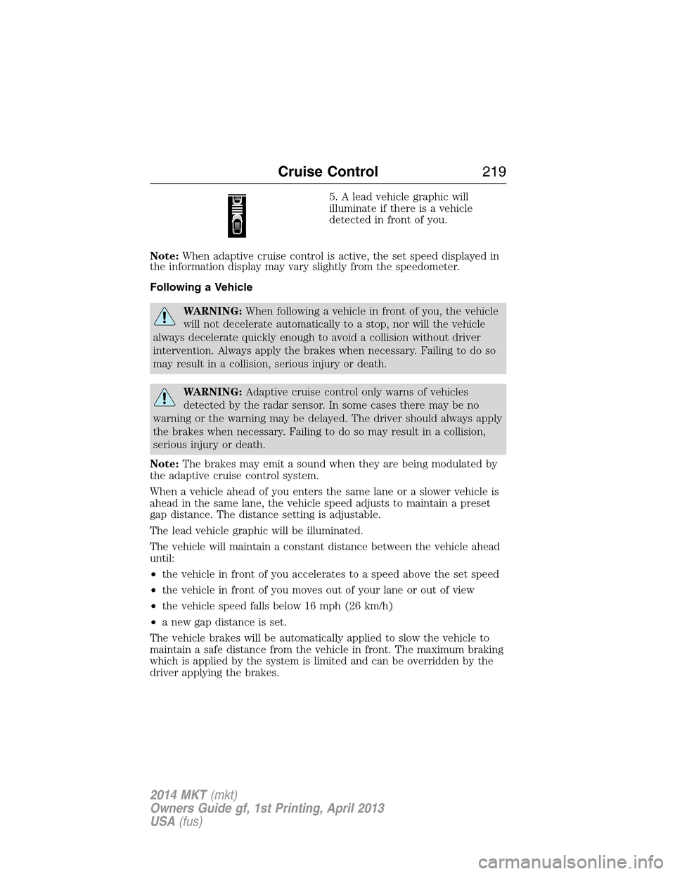 LINCOLN MKT 2014 Owners Manual 5. A lead vehicle graphic will
illuminate if there is a vehicle
detected in front of you.
Note:When adaptive cruise control is active, the set speed displayed in
the information display may vary sligh LINCOLN MKT 2014 Owners Manual 5. A lead vehicle graphic will
illuminate if there is a vehicle
detected in front of you.
Note:When adaptive cruise control is active, the set speed displayed in
the information display may vary sligh