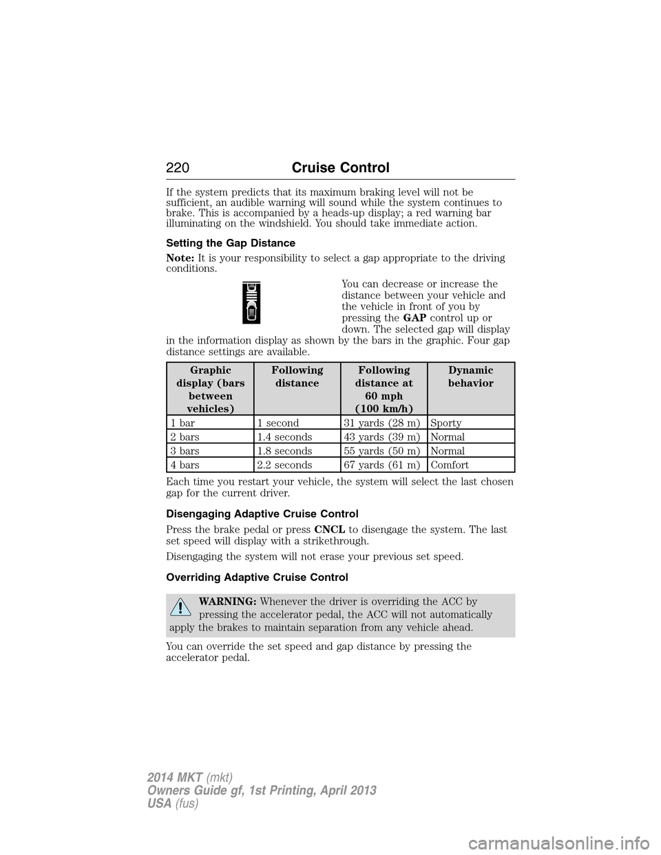 LINCOLN MKT 2014  Owners Manual If the system predicts that its maximum braking level will not be
sufficient, an audible warning will sound while the system continues to
brake. This is accompanied by a heads-up display; a red warnin