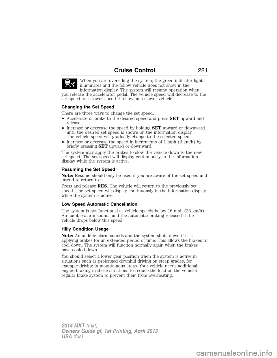 LINCOLN MKT 2014  Owners Manual When you are overriding the system, the green indicator light
illuminates and the follow vehicle does not show in the
information display. The system will resume operation when
you release the acceler