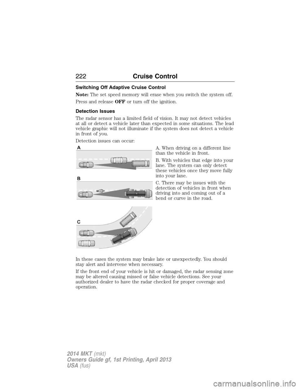 LINCOLN MKT 2014 Owners Manual Switching Off Adaptive Cruise Control
Note:The set speed memory will erase when you switch the system off.
Press and releaseOFFor turn off the ignition.
Detection Issues
The radar sensor has a limited LINCOLN MKT 2014 Owners Manual Switching Off Adaptive Cruise Control
Note:The set speed memory will erase when you switch the system off.
Press and releaseOFFor turn off the ignition.
Detection Issues
The radar sensor has a limited