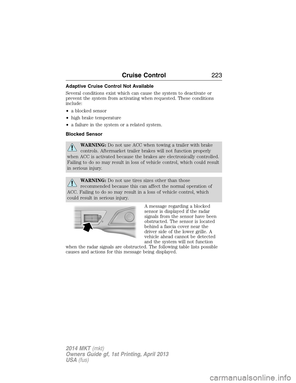 LINCOLN MKT 2014  Owners Manual Adaptive Cruise Control Not Available
Several conditions exist which can cause the system to deactivate or
prevent the system from activating when requested. These conditions
include:
•a blocked sen