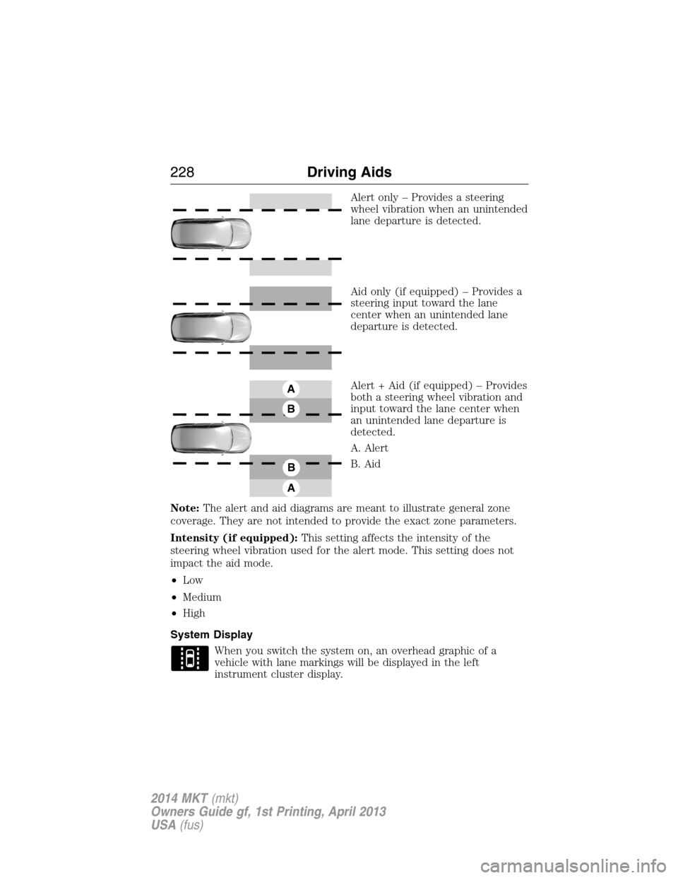 LINCOLN MKT 2014  Owners Manual Alert only – Provides a steering
wheel vibration when an unintended
lane departure is detected.
Aid only (if equipped) – Provides a
steering input toward the lane
center when an unintended lane
de