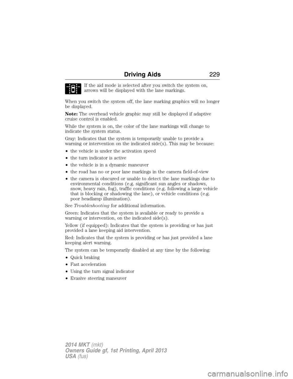 LINCOLN MKT 2014  Owners Manual If the aid mode is selected after you switch the system on,
arrows will be displayed with the lane markings.
When you switch the system off, the lane marking graphics will no longer
be displayed.
Note