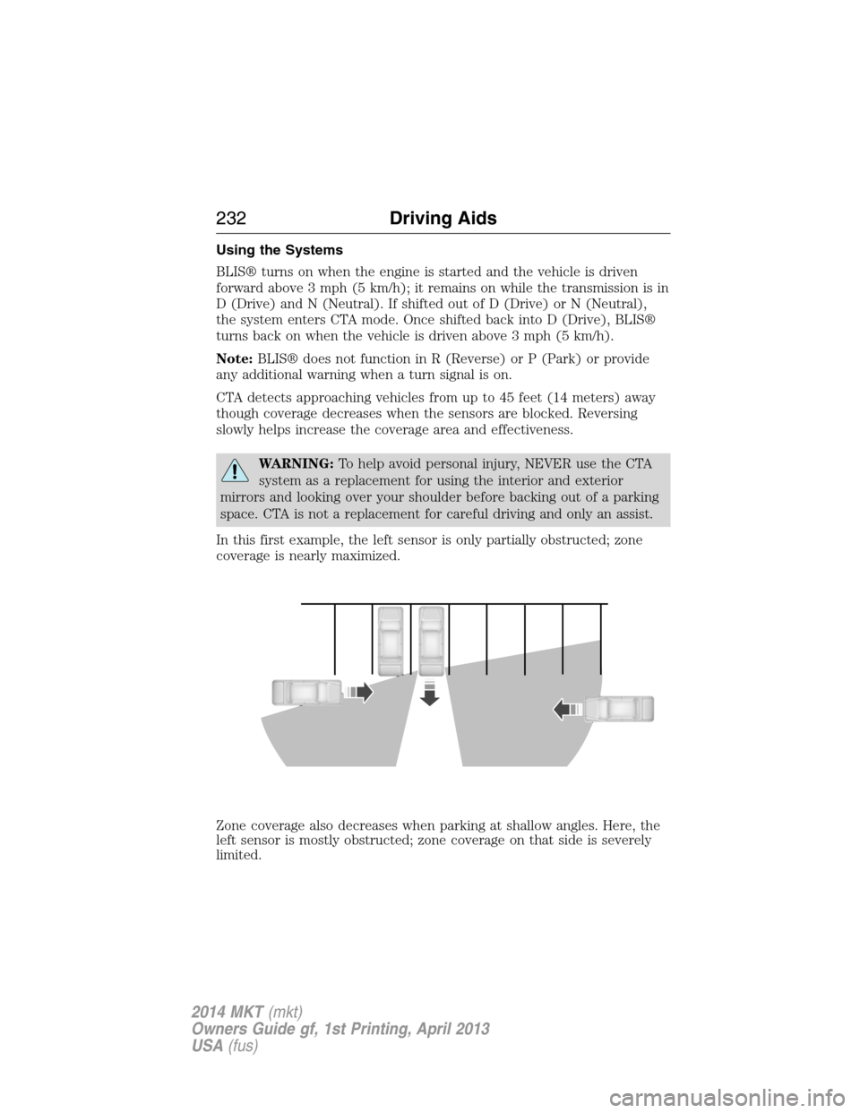 LINCOLN MKT 2014 Owners Guide Using the Systems
BLIS® turns on when the engine is started and the vehicle is driven
forward above 3 mph (5 km/h); it remains on while the transmission is in
D (Drive) and N (Neutral). If shifted ou LINCOLN MKT 2014 Owners Guide Using the Systems
BLIS® turns on when the engine is started and the vehicle is driven
forward above 3 mph (5 km/h); it remains on while the transmission is in
D (Drive) and N (Neutral). If shifted ou