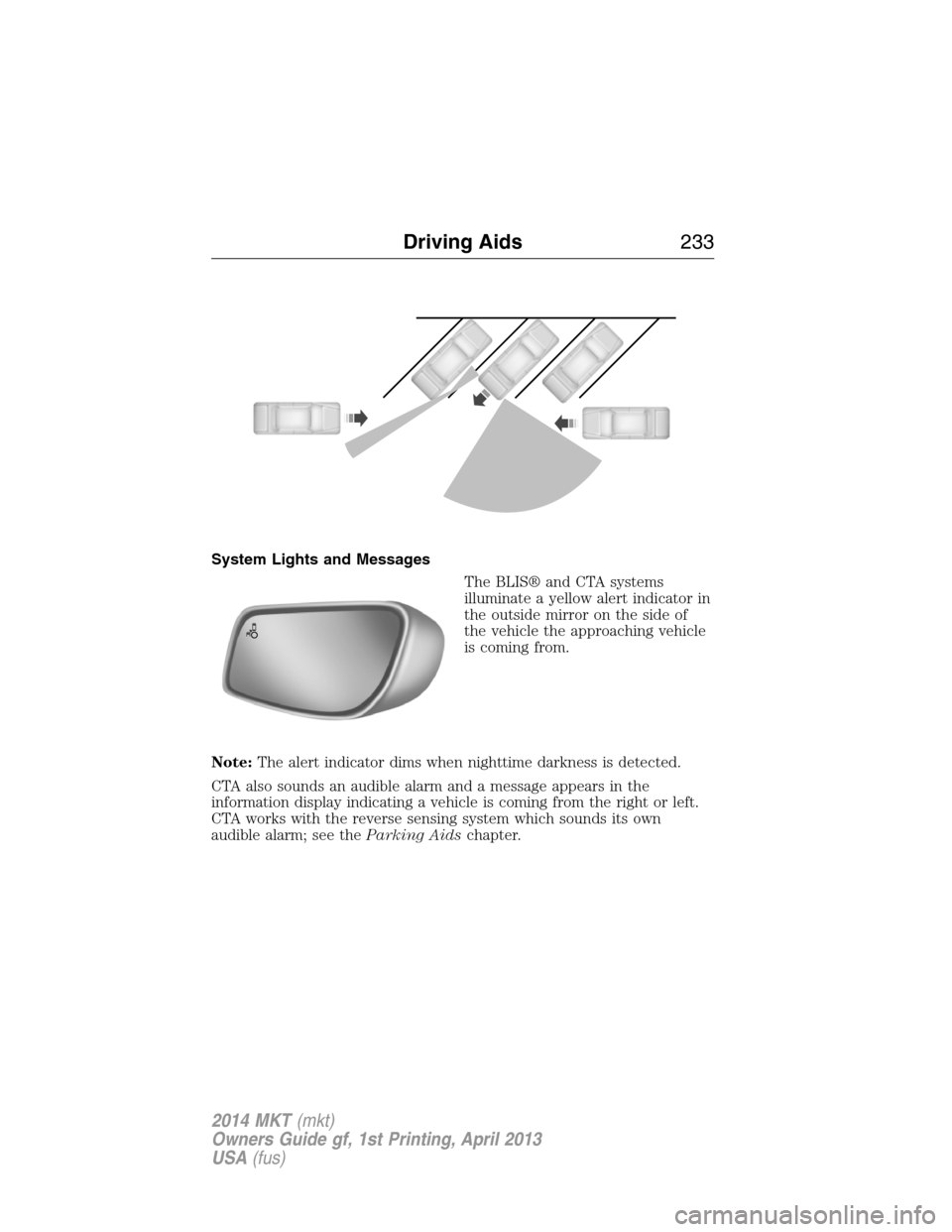 LINCOLN MKT 2014  Owners Manual System Lights and Messages
The BLIS® and CTA systems
illuminate a yellow alert indicator in
the outside mirror on the side of
the vehicle the approaching vehicle
is coming from.
Note:The alert indica